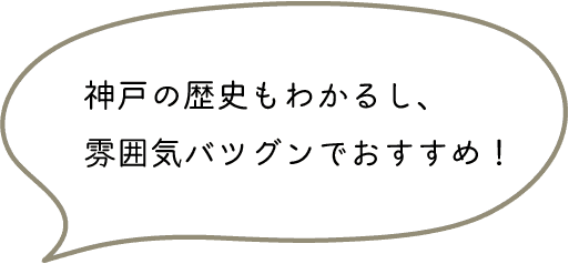 神戸の歴史もわかるし、雰囲気バツグンでおすすめ！