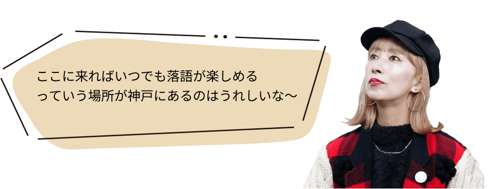 ここに来ればいつでも落語が楽しめるっていう場所が神戸にあるのはうれしいな～