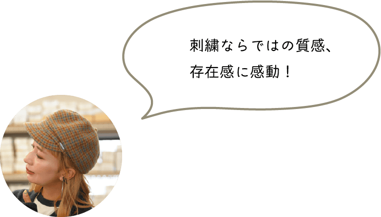 刺繍ならではの質感、
存在感に感動！