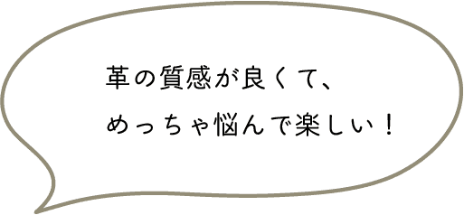 革の質感が良くて、めっちゃ悩んで楽しい！