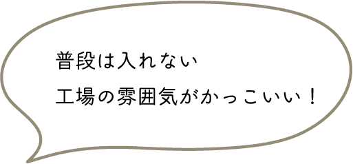 普段は入れない工場の雰囲気がかっこいい！