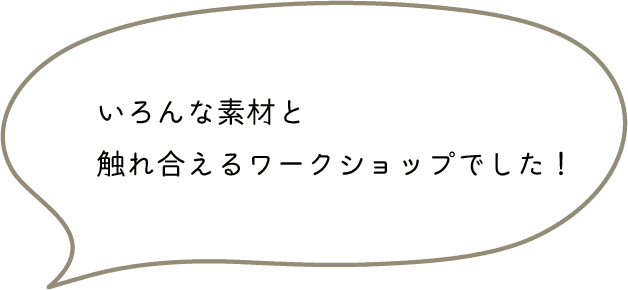いろんな素材と触れ合えるワークショップでした！