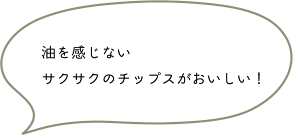 油を感じないサクサクのチップスがおいしい！