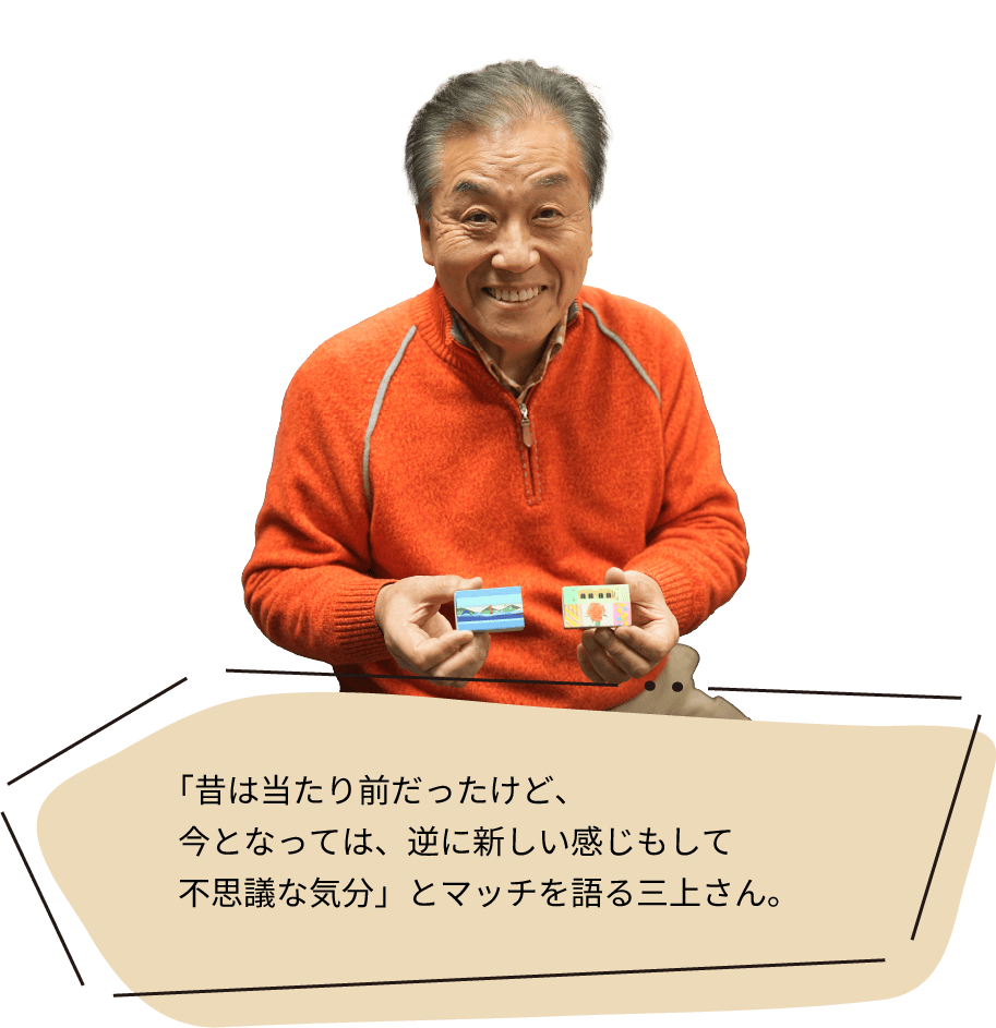 「昔は当たり前だったけど、今となっては、逆に新しい感じもして不思議な気分」とマッチを語る三上さん。