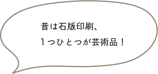 昔は石版印刷、1つひとつが芸術品！