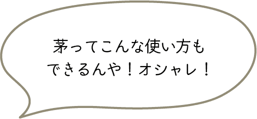 茅ってこんな使い方もできるんや！オシャレ！