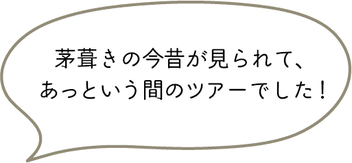 茅葺きの今昔が見られて、あっという間のツアーでした！